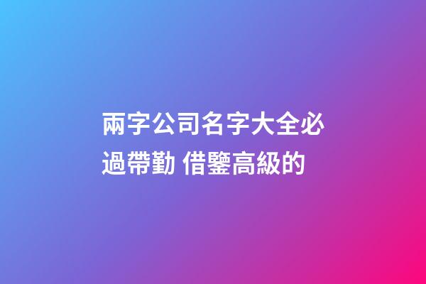 兩字公司名字大全必過帶勤 借鑒高級的-第1張-公司起名-玄機派